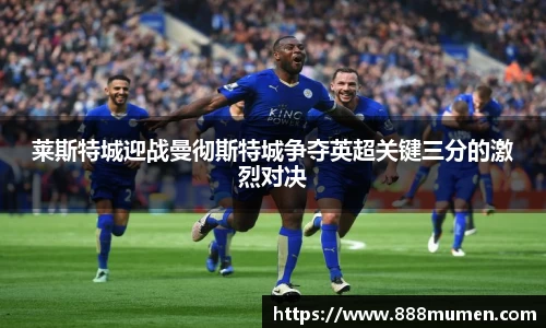 莱斯特城迎战曼彻斯特城争夺英超关键三分的激烈对决
