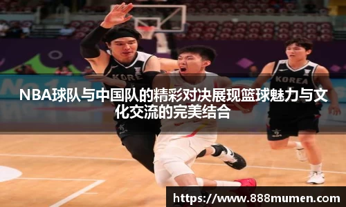 NBA球队与中国队的精彩对决展现篮球魅力与文化交流的完美结合
