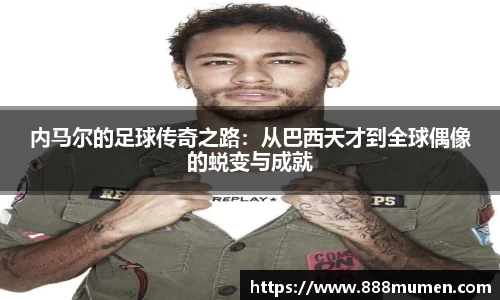 内马尔的足球传奇之路：从巴西天才到全球偶像的蜕变与成就